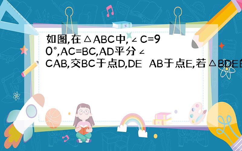 如图,在△ABC中,∠C=90°,AC=BC,AD平分∠CAB,交BC于点D,DE⊥AB于点E,若△BDE的周长是4cm
