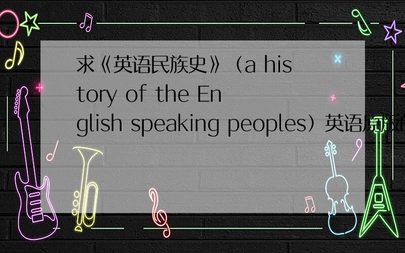 求《英语民族史》（a history of the English speaking peoples）英语原版的PDF