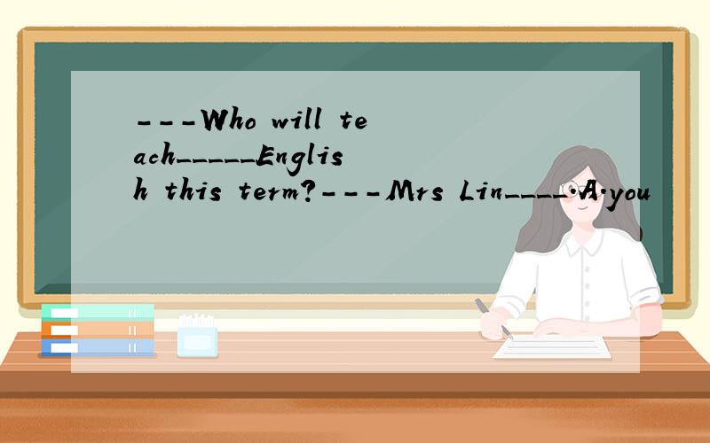 ---Who will teach_____English this term?---Mrs Lin____.A.you