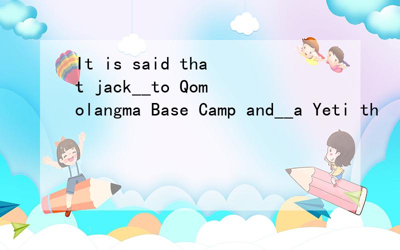 It is said that jack__to Qomolangma Base Camp and__a Yeti th