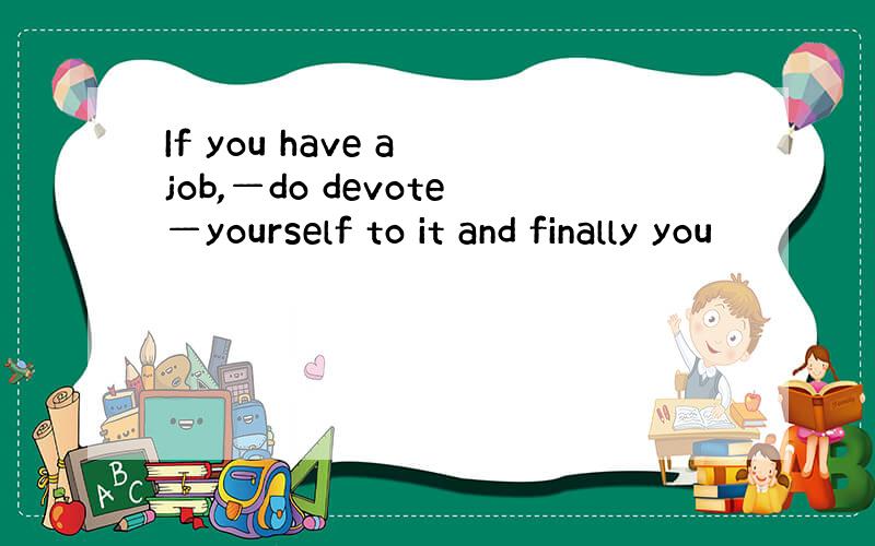 If you have a job,—do devote—yourself to it and finally you