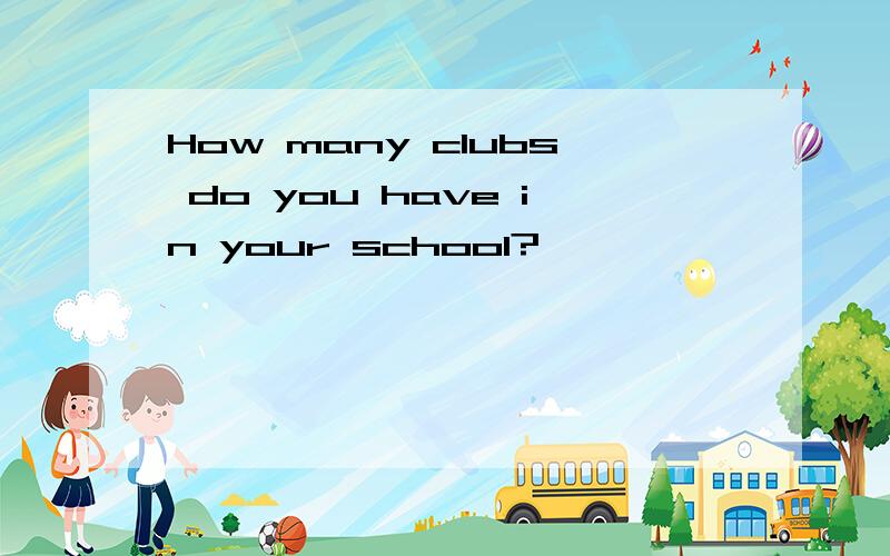 How many clubs do you have in your school?