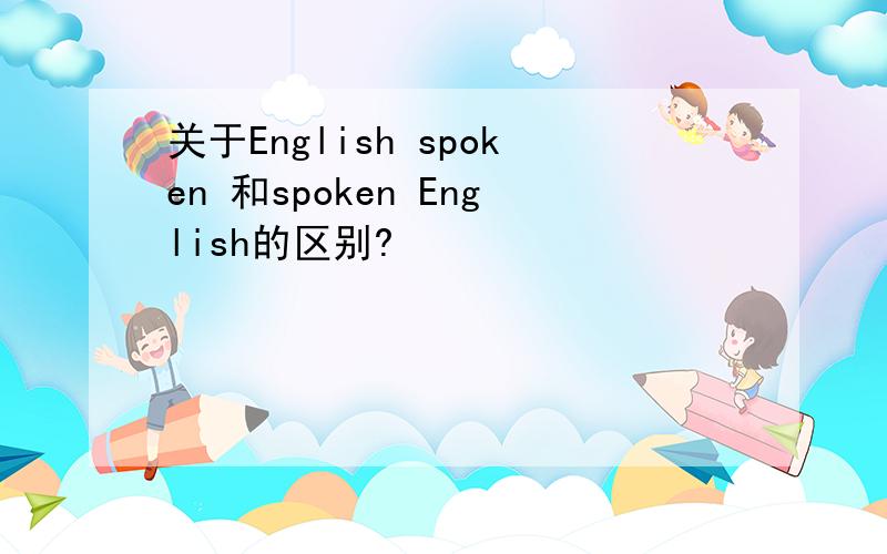 关于English spoken 和spoken English的区别?