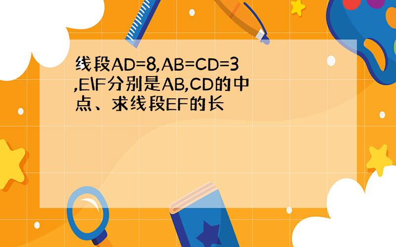 线段AD=8,AB=CD=3,E\F分别是AB,CD的中点、求线段EF的长