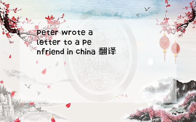peter wrote a letter to a penfriend in china 翻译