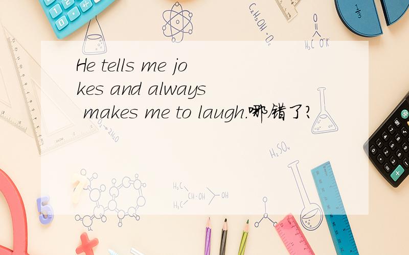 He tells me jokes and always makes me to laugh.哪错了?