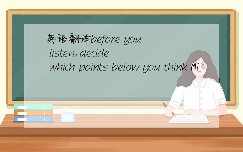 英语翻译before you listen,decide which points below you think Mi