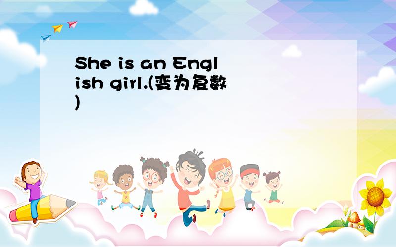 She is an English girl.(变为复数)