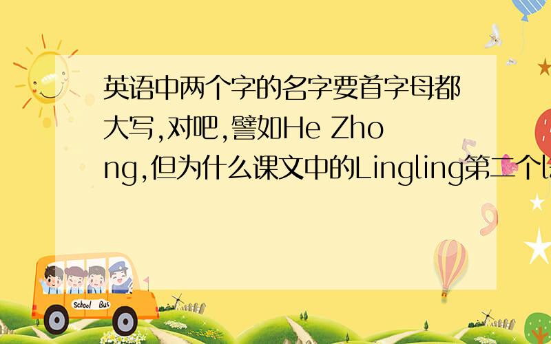 英语中两个字的名字要首字母都大写,对吧,譬如He Zhong,但为什么课文中的Lingling第二个l却不大写?
