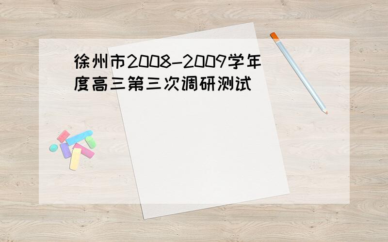 徐州市2008-2009学年度高三第三次调研测试