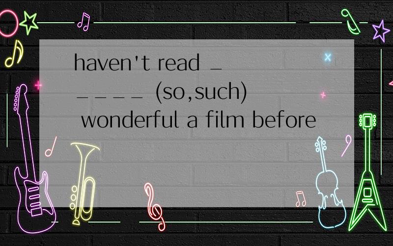 haven't read _____ (so,such) wonderful a film before