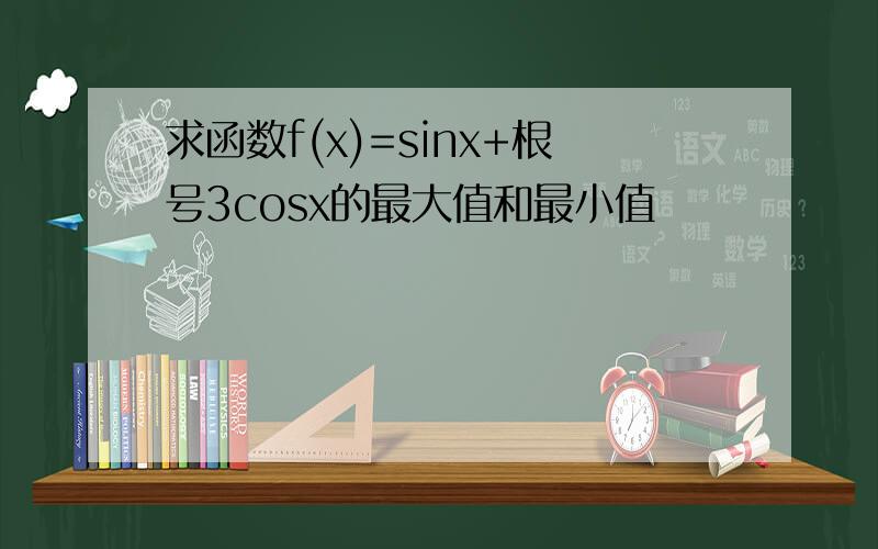 求函数f(x)=sinx+根号3cosx的最大值和最小值