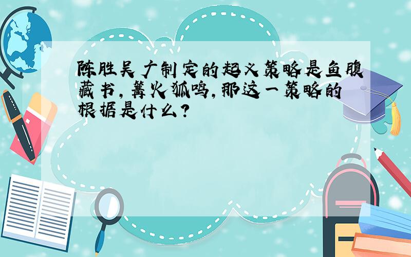 陈胜吴广制定的起义策略是鱼腹藏书,篝火狐鸣,那这一策略的根据是什么?