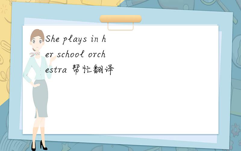 She plays in her school orchestra 帮忙翻译