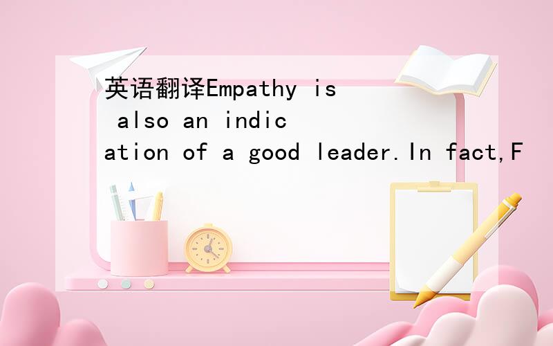 英语翻译Empathy is also an indication of a good leader.In fact,F
