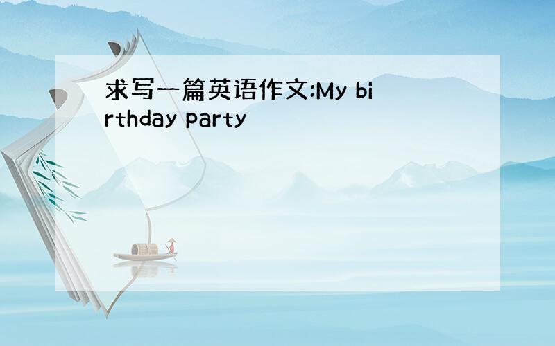 求写一篇英语作文:My birthday party