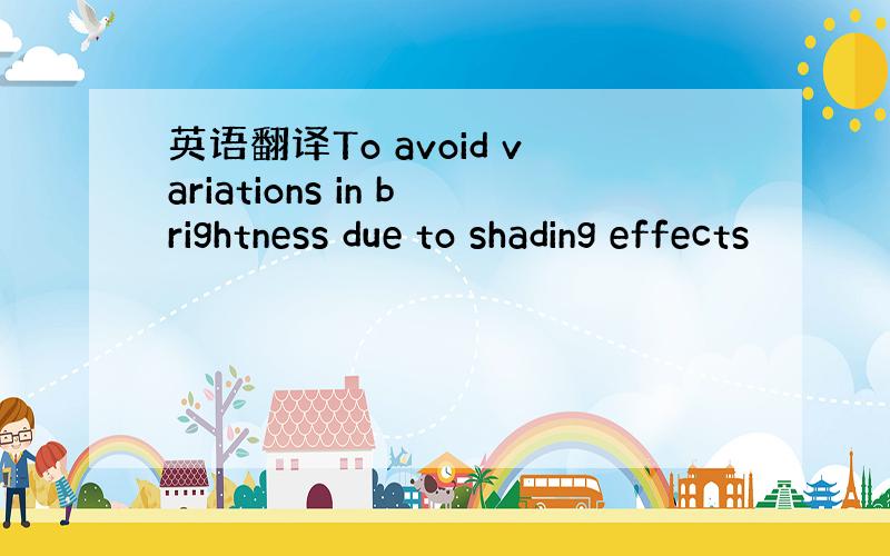 英语翻译To avoid variations in brightness due to shading effects