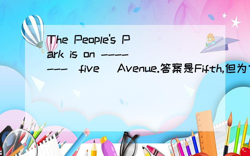 The People's Park is on -------(five) Avenue.答案是Fifth,但为什么?不