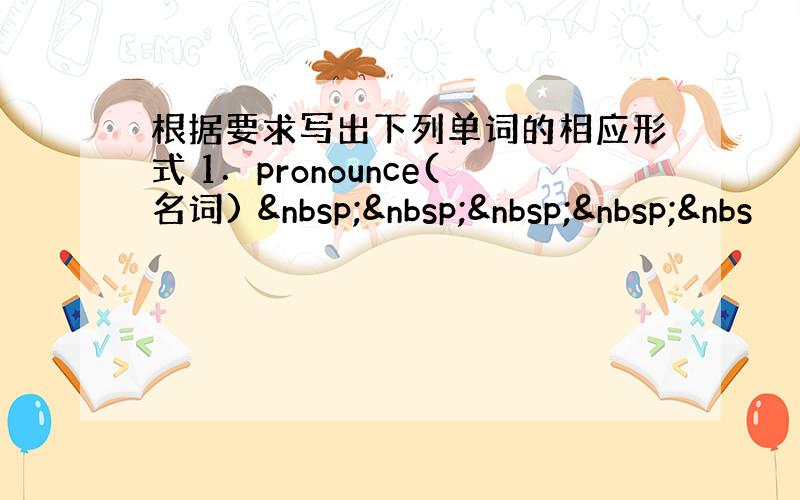 根据要求写出下列单词的相应形式 1．pronounce(名词)     &nbs