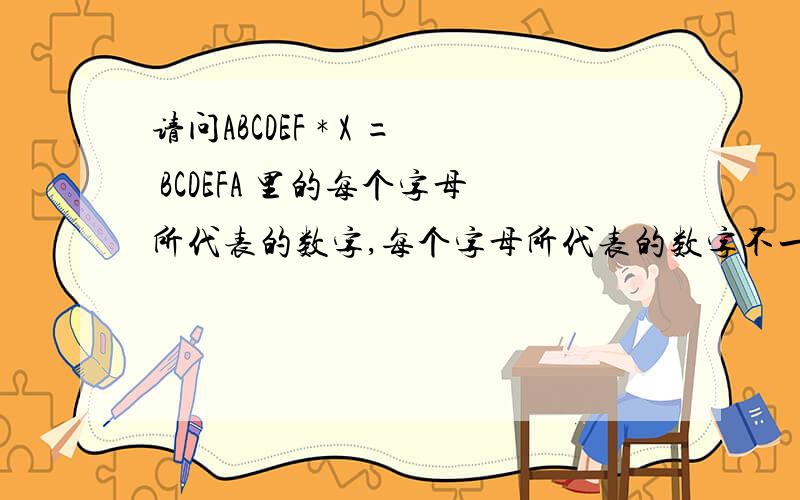 请问ABCDEF * X = BCDEFA 里的每个字母所代表的数字,每个字母所代表的数字不一样
