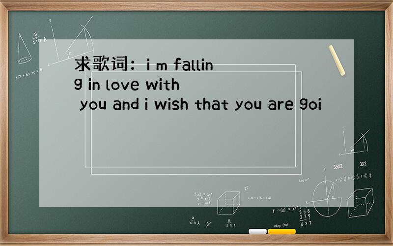 求歌词：i m falling in love with you and i wish that you are goi
