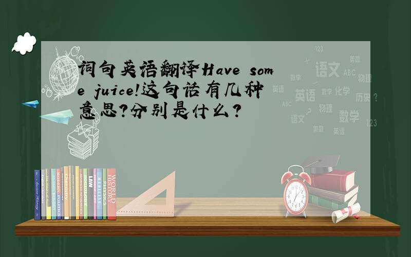词句英语翻译Have some juice!这句话有几种意思?分别是什么?