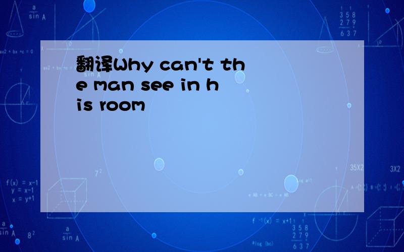 翻译Why can't the man see in his room