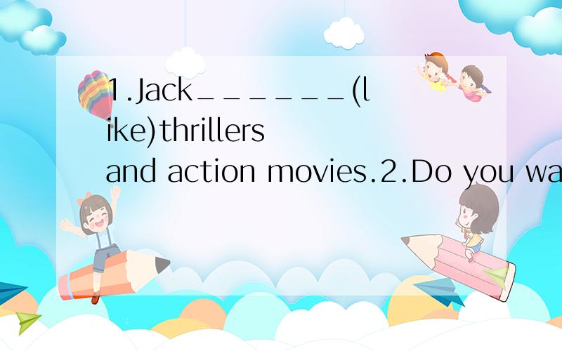 1.Jack______(like)thrillers and action movies.2.Do you want_