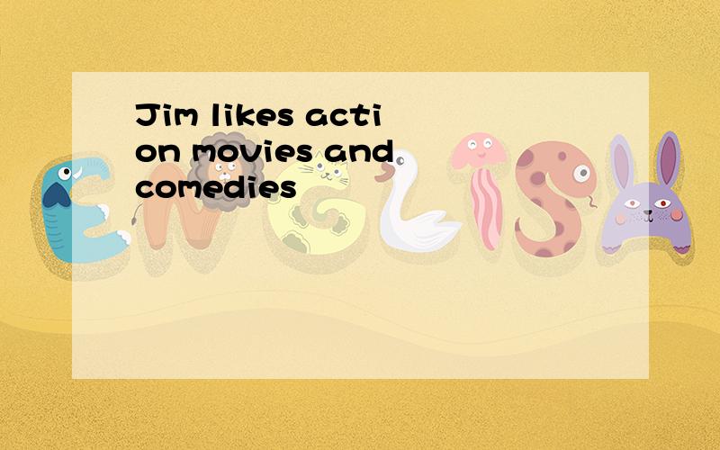 Jim likes action movies and comedies