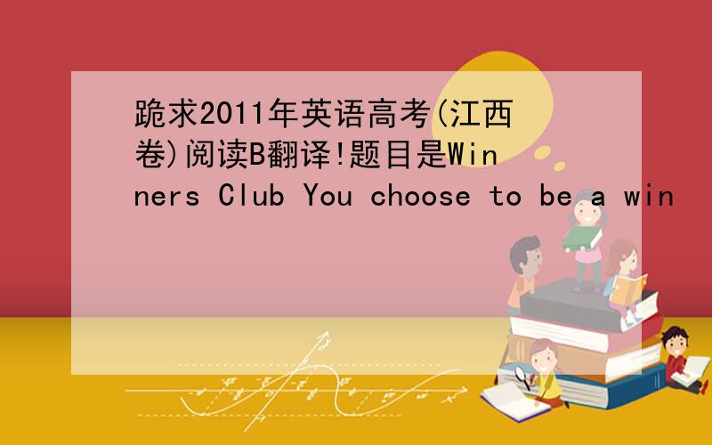 跪求2011年英语高考(江西卷)阅读B翻译!题目是Winners Club You choose to be a win