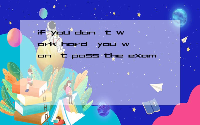 if you don't work hard,you won't pass the exam