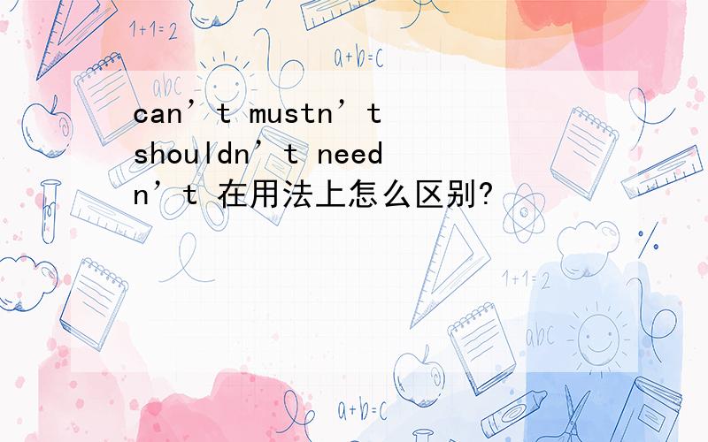 can’t mustn’t shouldn’t needn’t 在用法上怎么区别?