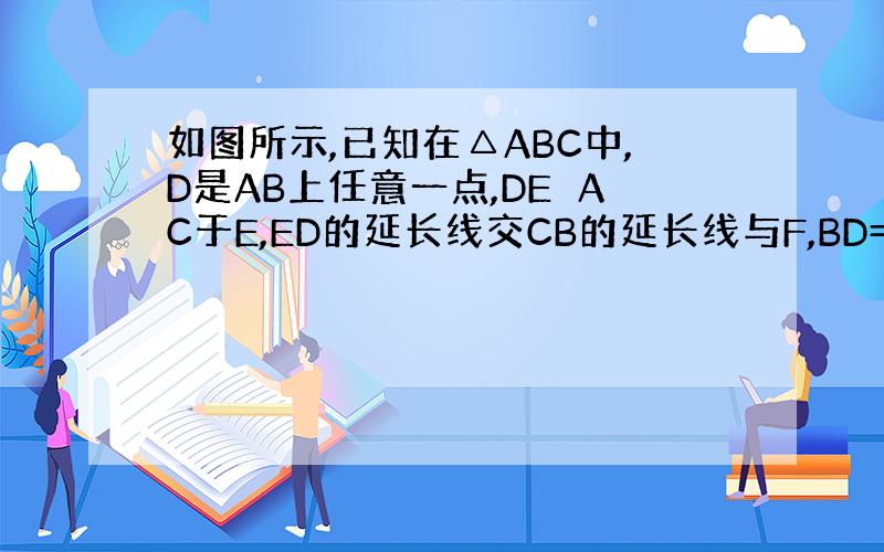 如图所示,已知在△ABC中,D是AB上任意一点,DE⊥AC于E,ED的延长线交CB的延长线与F,BD=BF.试判断△AB