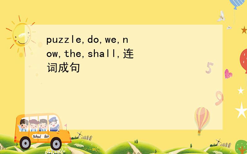 puzzle,do,we,now,the,shall,连词成句