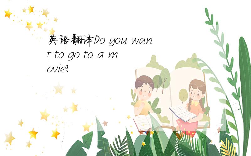 英语翻译Do you want to go to a movie?