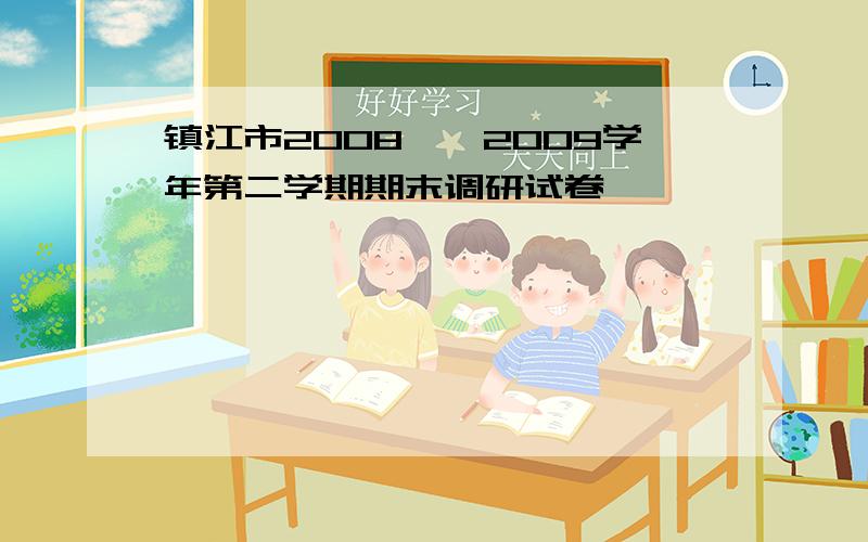 镇江市2008——2009学年第二学期期末调研试卷