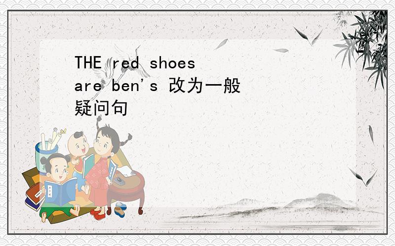 THE red shoes are ben's 改为一般疑问句