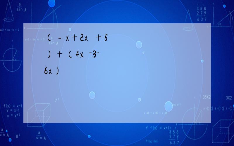 （﹣x+2x²+5）+（4x²－3－6x）