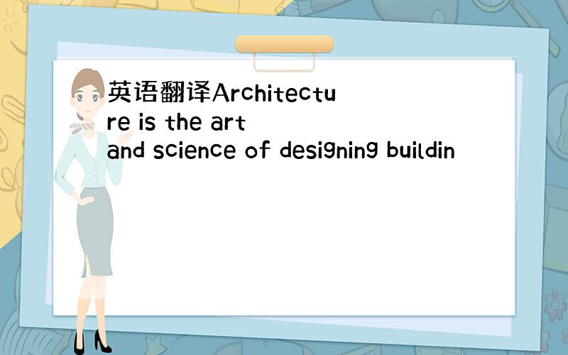 英语翻译Architecture is the art and science of designing buildin