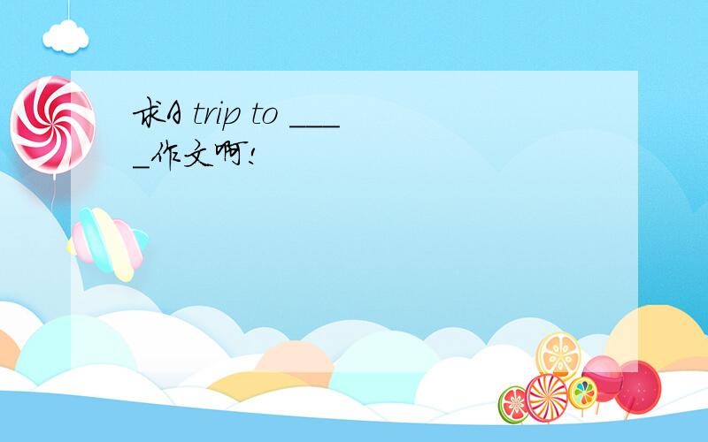 求A trip to ____作文啊!
