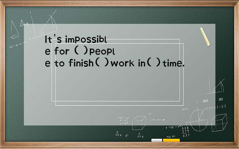 It's impossible for ( )people to finish( )work in( )time.