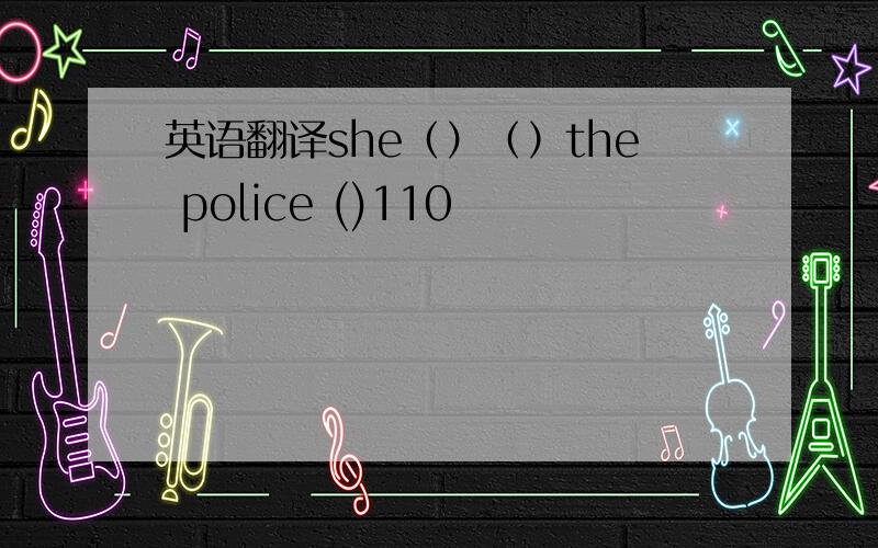 英语翻译she（）（）the police ()110