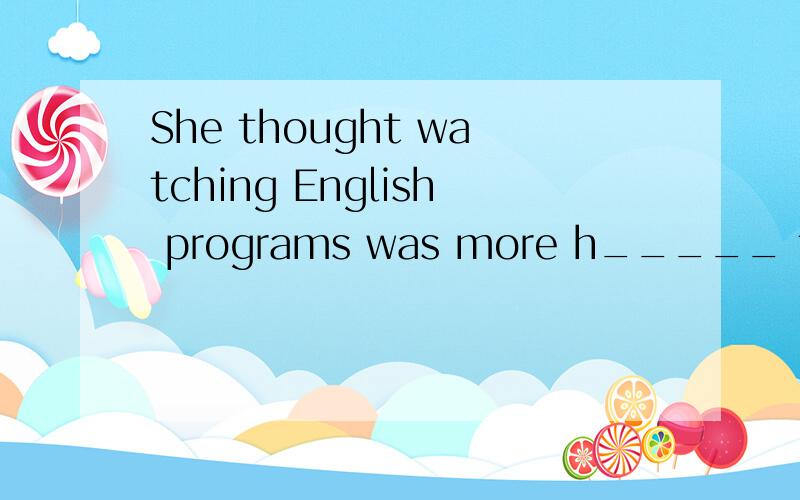 She thought watching English programs was more h_____ than l