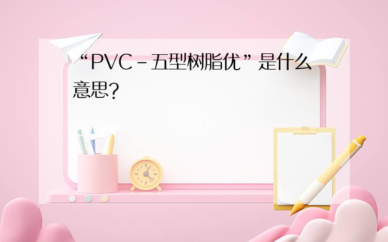 “PVC-五型树脂优”是什么意思?