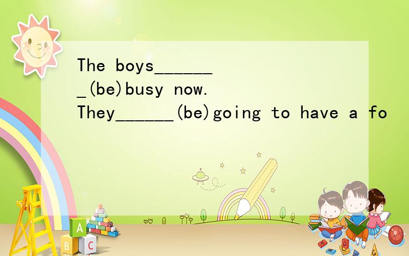 The boys_______(be)busy now.They______(be)going to have a fo
