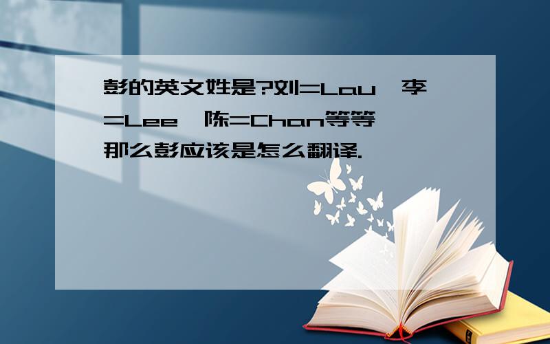 彭的英文姓是?刘=Lau,李=Lee,陈=Chan等等,那么彭应该是怎么翻译.