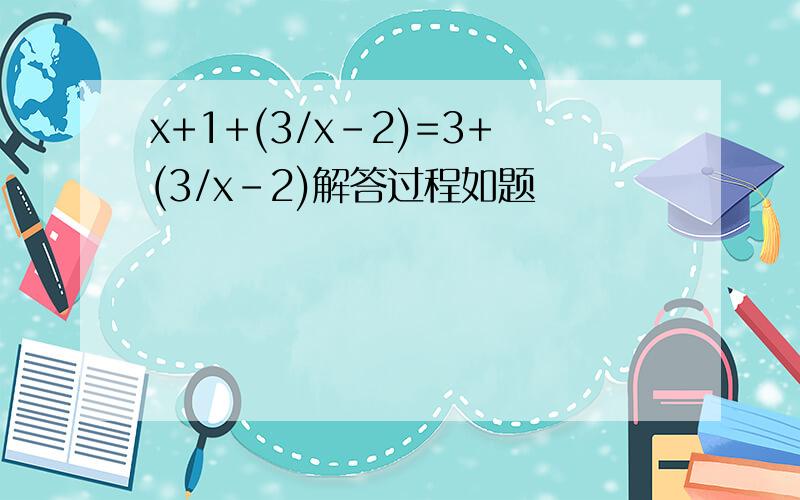 x+1+(3/x-2)=3+(3/x-2)解答过程如题