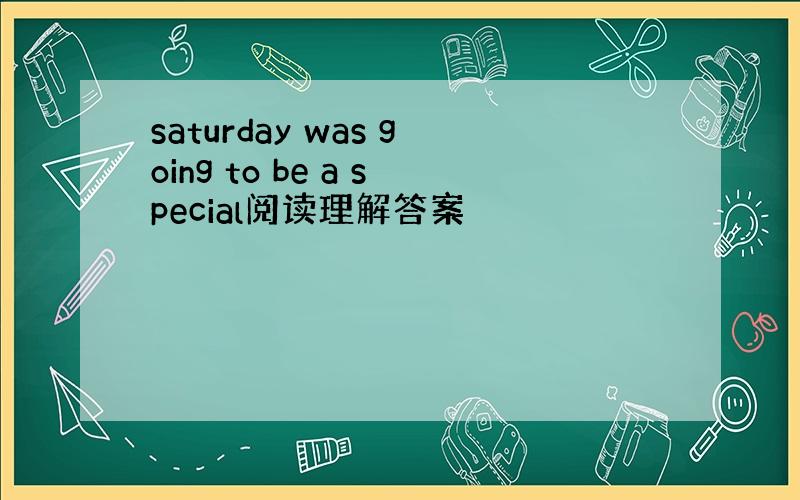 saturday was going to be a special阅读理解答案