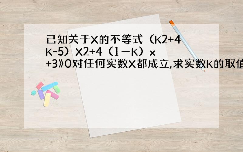 已知关于X的不等式（K2+4K-5）X2+4（1—K）x+3》0对任何实数X都成立,求实数K的取值范围.
