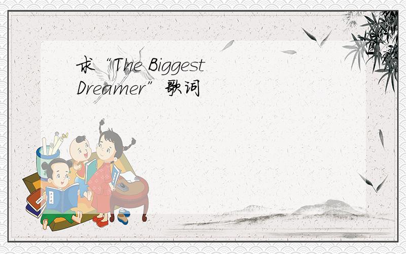 求“The Biggest Dreamer”歌词